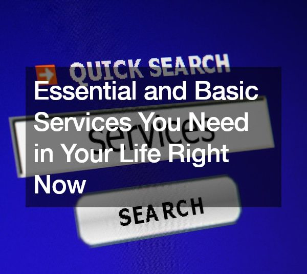 Essential and Basic Services You Need in Your Life Right Now