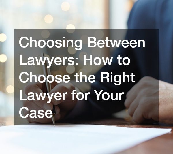 Choosing Between Lawyers How to Choose the Right Lawyer for Your Case