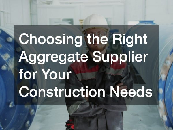 Choosing the Right Aggregate Supplier for Your Construction Needs