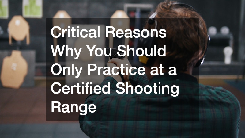 Critical Reasons Why You Should Only Practice at a Certified Shooting Range