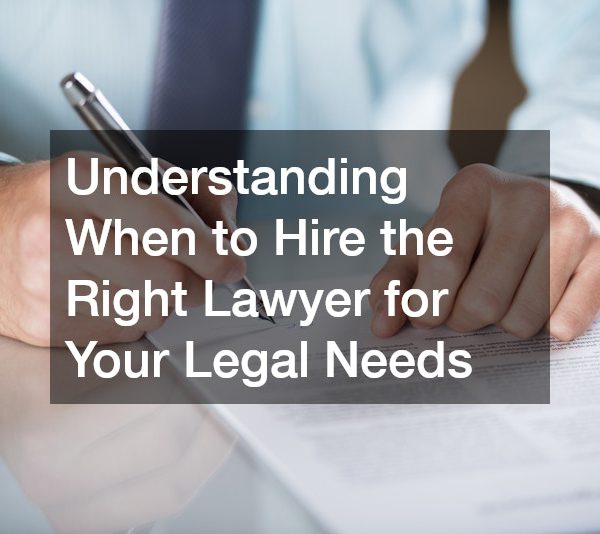 Understanding When to Hire the Right Lawyer for Your Legal Needs